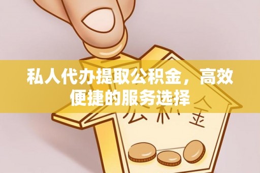 谢通门私人代办提取公积金，高效便捷的服务选择
