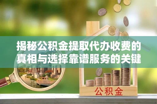 谢通门揭秘公积金提取代办收费的真相与选择靠谱服务的关键