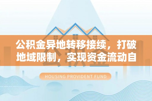 谢通门公积金异地转移接续，打破地域限制，实现资金流动自由