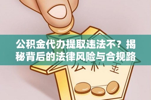 谢通门公积金代办提取违法不？揭秘背后的法律风险与合规路径