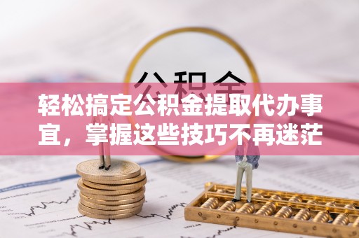谢通门轻松搞定公积金提取代办事宜，掌握这些技巧不再迷茫