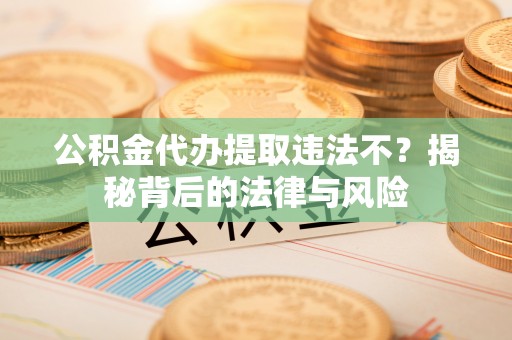 谢通门公积金代办提取违法不？揭秘背后的法律与风险