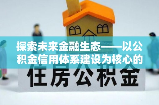 谢通门探索未来金融生态——以公积金信用体系建设为核心的创新与发展