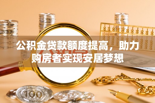 谢通门公积金贷款额度提高，助力购房者实现安居梦想