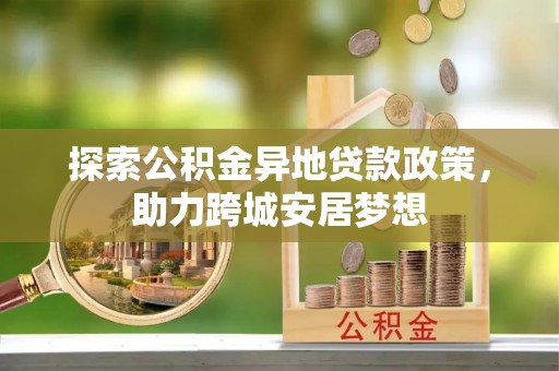 谢通门探索公积金异地贷款政策，助力跨城安居梦想