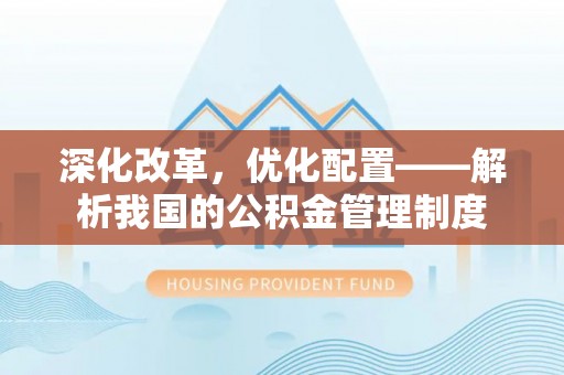 谢通门深化改革，优化配置——解析我国的公积金管理制度