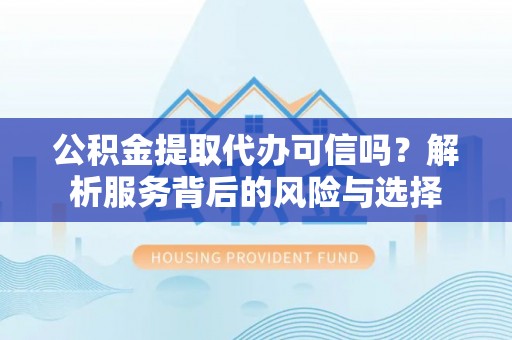 谢通门公积金提取代办可信吗？解析服务背后的风险与选择