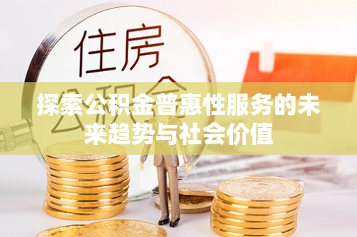 谢通门探索公积金普惠性服务的未来趋势与社会价值