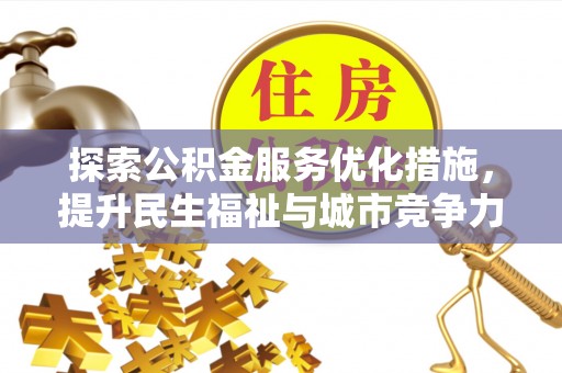 谢通门探索公积金服务优化措施，提升民生福祉与城市竞争力