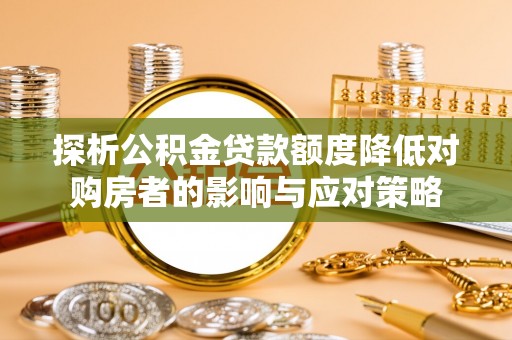 谢通门探析公积金贷款额度降低对购房者的影响与应对策略