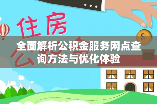 谢通门全面解析公积金服务网点查询方法与优化体验