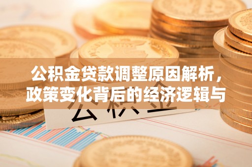 谢通门公积金贷款调整原因解析，政策变化背后的经济逻辑与民生考量